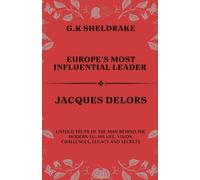Europe's Most Influential Leader Jacques Delors: Untold Truth Of The Man Behind The Modern Eu, His Life, Vision, Challenges, Legacy And Secrets