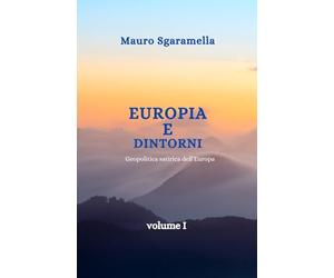 EUROPIA E DINTORNI: GEOPOLITICA SATIRICA DELL'EUROPA volume I