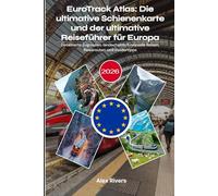 EuroTrack Atlas: Die ultimative Schienenkarte und der ultimative Reiseführer für Europa 2026: Detaillierte Zugrouten, landschaftlich reizvolle Reisen, Reiserouten und Insidertipps
