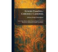 Eusebii Pamphili Chronici Canones: Latine Vertit, Adauxit, Ad Sua Tempora Produxit S. Eusebius Hieronymus. Edidit Johannes Knight Fotheringham