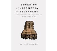 Eusebius of Nicomedia for Beginners: Understanding His Life, Controversies, and Role in Church History