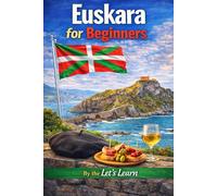 Euskara for Beginners: The Complete Beginner's Guide to Learning the Basque Language - Grammar, Vocabulary, Pronunciation, Conversations, and a 30-Day Action Plan