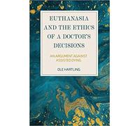 Euthanasia And The Ethics Of A Doctor's Decisions: An Argument Against Assisted Dying