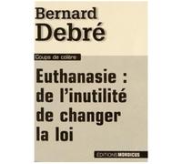 Euthanasie De l'inutilité de changer la loi - Bernard Debré - Mordicus - broché - Essai