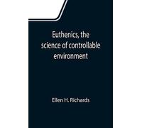 Euthenics, The Science Of Controllable Environment; A Plea For Better Living Conditions As A First Step Toward Higher Human Efficiency