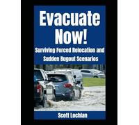 Evacuate Now!: Surviving Forced Relocation and Sudden Bug Out Scenarios