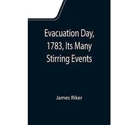 Evacuation Day, 1783, Its Many Stirring Events; With Recollections Of Capt. John Van Arsdale, Of The Veteran Corps Of Artillery, By Whose Efforts On That Day The Enemy Were Circumvented, And The Ameri