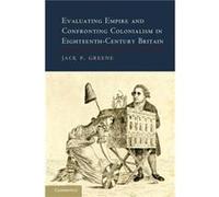 Evaluating Empire and Confronting Colonialism in EighteenthCentury Britain - Jack P. The Johns Hopkins University Greene - Cambridge University Press - Li Jack P. The Johns Hopkins University GreeneJa
