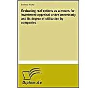 Evaluating Real Options As A Means For Investment Appraisal Under Uncertainty And Its Degree Of Utilisation By Companies