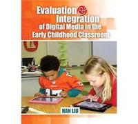 Evaluation and Integration of Digital Media in the Early Childhood Classroom by Liu Han Liu Liu Han Liu (Auteur)