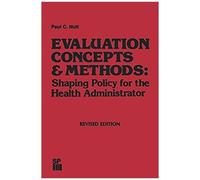 Evaluation Concepts & Methods: Shaping Policy For The Health Administrator
