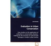 Evaluation In Urban Conservation: Case Studies On The Application Of Evaluation In Conservation Decision-Making For The Inclusion Of Cultural Built Heritage In Modern Urban Centres