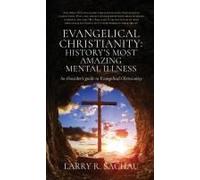 Evangelical Christianity: History's Most Amazing Mental Illness: An Outsider's Guide To Evangelical Christianity Paperback Book By Larry R. Sachau