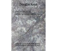EVANGELICAL MISUNDERSTANDINGS: HOW AN OVER-SIMPLIFIED GOSPEL DISTORTS GOD'S MESSAGE TO MAN