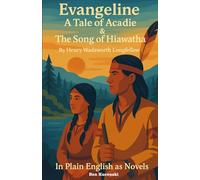 Evangeline: A Tale of Acadie & The Song of Hiawatha By Henry Wadsworth Longfellow In Plain English as Novels