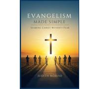 Evangelism Made Simple: Sharing Christ Without Fear: Sharing Your Faith in Christ: A Practical Guide Without Fear