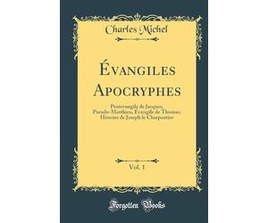 Évangiles Apocryphes, Vol. 1: Protevangile de Jacques, Pseudo-Matthieu, Évangile de Thomas; Histoire de Joseph Le Charpentier (Classic Reprint)