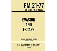 Evasion and Escape - FM 21-77 US Army Field Manual (1965 Civilian Reference Edition): The Unabridged Handbook on Survival, Staying Unseen, and Military Escape Strategy