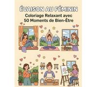 Évasion au Féminin: Coloriage Relaxant avec 50 Moments de Bien-Être