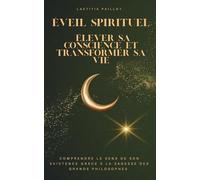 Éveil Spirituel : Élever sa conscience et transformer sa vie: Comprendre le sens de son existence grâce à la sagesse des grands philosophes