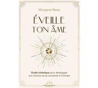 Éveille ton âme - Guide initiatique pour développer son intuition et se connecter à l'Univers Morgane Perez (Auteur)