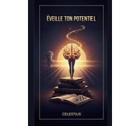 EVEILLE TON POTENTIEL: Le Guide Ultime pour Élever Ton Esprit, Ton Énergie et Ta Réussite