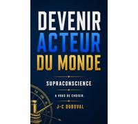 Eveiller sa Conscience et Devenir Acteur du Monde: Libérer les croyances, choisir et trouver sa véritable voie divine, créer dans la justesse absolue, pour soi et pour les autres