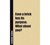 Even A Brick Has Its Purpose. What About You?: Inside, You'll Find 54 Motivational Quotes. The Perfect Notebook For a Friend, Family Member, Adult, or Even Yourself