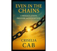 Even In The Chains: A Message of Faith, Freedom and Redemption
