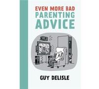 Even More Bad Parenting Advice by Guy Delisle Inconnu (Auteur)