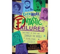 Even More Fantastic Failures True Stories of People Who Changed the World by Falling Down First by Luke Reynolds Luke Reynolds (Auteur)