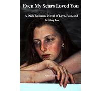Even My Scars Loved You: A Dark Romance Novel of Love, Pain, and Letting Go