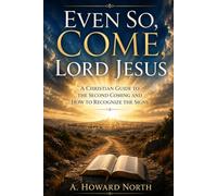 Even So, Come, Lord Jesus: A Christian Guide to the Second Coming and How to Recognize the Signs