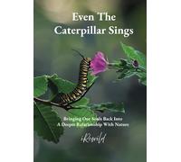 Even The Caterpillar Sings: Bringing Our Souls Back Into A Deeper Relationship With Nature