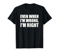 Even When I'm Wrong, I'm Right - Funny Sarcastic Novelty T-Shirt