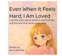 Even When It Feels Hard, I Am Loved: A gentle story about parents, big feelings, and the love that never goes away