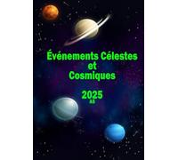Événements Célestes et Cosmiques 2025: Agenda pour suivre tous les phénomènes astronomiques en 2025 | A5