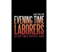 Evening Time Laborers An End Times Prophecy Book - Gary Wilson - Author Solutions Inc - Livre en Anglais Gary WilsonGary Wilson (Auteur)