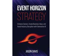 Event Horizon Strategy: Enhance Careers, Create Business Value, And Avoid Industry Disruption With Generative Ai