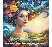 Ever-shine Women: A Relaxing Adult Coloring Book of Elegant Female Portraits, Nature, Animals, Flowers, Oceans, Forests, and Celestial Worlds. Single sided Pages. No Bleed.