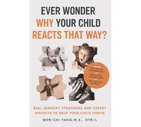 Ever Wonder Why Your Child Reacts That Way?: Real Sensory Strategies and Expert Insights to Help Your Child Thrive