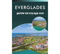 EVERGLADES GUIDE DE VOYAGE 2026: Explorez les zones humides de Floride, les principales attractions, les monuments historiques, la cuisine locale, les ... des conseils pratiques pour chaque voyageur.