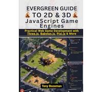 Evergreen Guide to 2D & 3D JavaScript Game Engines: Practical Web Game Development with Three.js, Babylon.js, Pixi.js & More