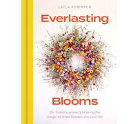 Everlasting Blooms: 25+ floristry projects to bring the magic of dried flowers into your home