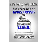 Everlasting Code: The Education of Grace Hopper and the History of COBOL (COmmon Business-Oriented Language)