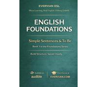 Evervian English Foundations 1: Simple Sentences and To Be: Beginner ESL Grammar Workbook for Adults | A1 English Practice with Am, Is, Are, Questions, Negatives, There Is/Are and Speaking Activities