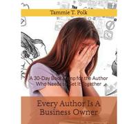 Every Author Is A Business Owner: A 30-Day Boot Camp For The Author Who Needs To Get It Together