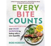 Every Bite Counts Smaller Portions and Smart Nutrition for Eating with a Low Appetite - A Plan for Anyone Taking GLP-1s, Recovering from Illness, or Feeling Overwhelmed by Food, with 100 Nutrient-Dens