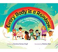 Every Body is a Rainbow: A Kid’s Guide to Bodies Across the Gender Spectrum