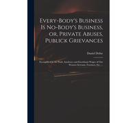 Every-Body's Business Is No-Body's Business, Or, Private Abuses, Publick Grievances: Exemplified In The Pride, Insolence And Exorbitant Wages Of Our W